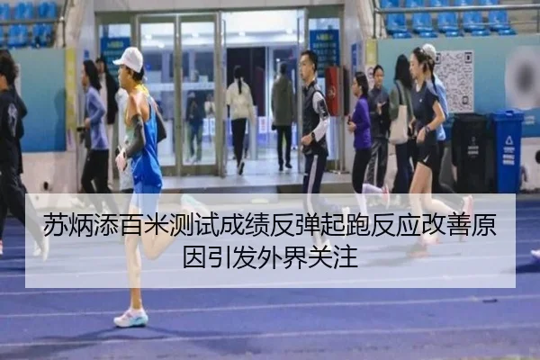 苏炳添百米测试成绩反弹起跑反应改善原因引发外界关注